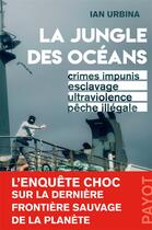 Couverture du livre « La jungle des océans ; crimes impunis, esclavage, ultraviolence, pêche illégale » de Ian Urbina aux éditions Payot