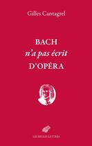 Couverture du livre « Bach n'a pas écrit d'opéra » de Gilles Cantagrel aux éditions Belles Lettres