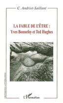 Couverture du livre « La fable de l'être : Yves Bonnefoy et Ted Hughes » de C. Andriot-Saillant aux éditions Editions L'harmattan