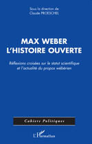 Couverture du livre « Max Weber ; l'histoire ouverte ; réflexions croisées sur le statut scientifique et l'actualité du propos wébérien » de Claude Proeschel aux éditions Editions L'harmattan