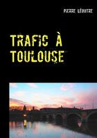 Couverture du livre « Trafic à Toulouse » de Pierre Leoutre aux éditions Books On Demand