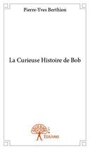Couverture du livre « La curieuse histoire de Bob » de Pierre-Yves Berthion aux éditions Edilivre