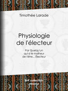 Couverture du livre « Physiologie de l'électeur » de Timothee Larade aux éditions Bnf Collection Ebooks