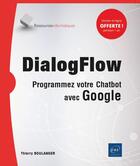 Couverture du livre « DialogFlow ; programmez votre Chatbot avec Google » de Thierry Boulanger aux éditions Eni