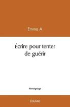 Couverture du livre « Ecrire pour tenter de guerir » de A Emma aux éditions Edilivre