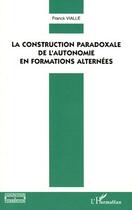 Couverture du livre « La construction paradoxale de l'autonomie en formations alternées » de Franck Vialle aux éditions L'harmattan