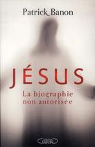 Couverture du livre « Jésus, la biographie non autorisée » de Patrick Banon aux éditions Michel Lafon