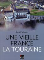 Couverture du livre « Une vieille France ; la Touraine » de Daniel Schweitz aux éditions Cld