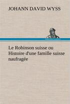 Couverture du livre « Le robinson suisse ou histoire d'une famille suisse naufragee - le robinson suisse ou histoire d une » de Johann-David Wyss aux éditions Tredition