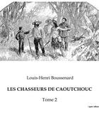 Couverture du livre « LES CHASSEURS DE CAOUTCHOUC : Tome 2 » de Boussenard L-H. aux éditions Culturea