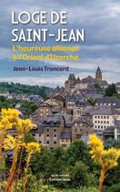 Couverture du livre « Loge de Saint-Jean : L'heureuse alliance à l'Orient d'Uzerche » de Jean-Louis Troncard aux éditions Editions Maia