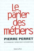 Couverture du livre « Le Parler Des Metiers Dictionnaire Thematique Alphabetique » de Pierre Perret aux éditions Robert Laffont