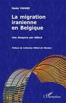 Couverture du livre « La migration iranienne en Belgique ; une diaspora par défaut » de Nader Vahabi aux éditions Editions L'harmattan