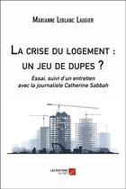 Couverture du livre « La crise du logement : un jeu de dupes ? essai, suivi d'un entretien avec la journaliste Catherine Sabbah » de Marianne Leblanc Laugier aux éditions Editions Du Net