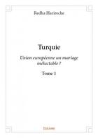 Couverture du livre « Turquie t.1 ; Union Européenne un mariage inéluctable ? » de Redha Harireche aux éditions Edilivre