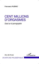 Couverture du livre « Cent millions d'orgasmes ; essai sur la pornographie » de Francesco Rubino aux éditions L'harmattan