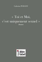 Couverture du livre « Toi et moi c'est uniquement sexuel » de Catherine Puissant aux éditions Libre Label