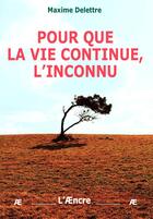 Couverture du livre « Pour que la vie continue, l'inconnu » de Maxime Delettre aux éditions Aencre