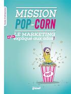Couverture du livre « Mission pop-corn ; le marketing (enfin) expliqué aux ados » de Benoit Meyronin et Benoit Aubert aux éditions Graine2