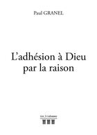 Couverture du livre « L'adhésion à Dieu par la raison » de Paul Granel aux éditions Les Trois Colonnes