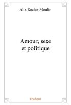 Couverture du livre « Amour, sexe et politique » de Roche-Moulin Alix aux éditions Edilivre