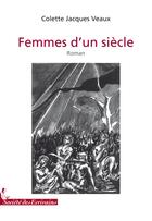 Couverture du livre « Femmes dun siècle » de Colette Jacques Veaux aux éditions Societe Des Ecrivains