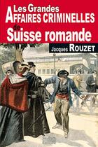 Couverture du livre « Grandes affaires criminelles de la Suisse Romande » de Jacques Rouzet aux éditions De Boree
