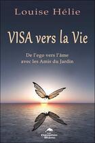 Couverture du livre « Visa vers la vie : de l'ego vers l'âme avec les amis du jardin » de Louise Helie aux éditions Dauphin Blanc