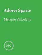 Couverture du livre « Adorer Sparte » de Melanie Vincelette aux éditions Atelier 10