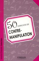 Couverture du livre « 50 exercices de contre-manipulation » de Maria-Dolores Sanchez aux éditions Eyrolles