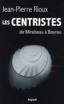 Couverture du livre « Les centristes ; de Mirabeau à Bayrou » de Jean-Pierre Rioux aux éditions Fayard