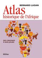 Couverture du livre « Atlas historique de l'Afrique ; des origines à nos jours » de Bernard Lugan aux éditions Rocher