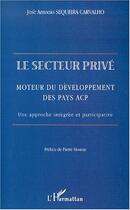 Couverture du livre « Le secteur prive - moteur du developpement des pays acp. une approche integree et participative » de Sequeira Carvalho aux éditions Editions L'harmattan