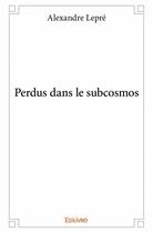 Couverture du livre « Perdus dans le subcosmos » de Alexandre Lepre aux éditions Edilivre