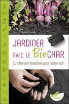 Couverture du livre « Jardiner avec le biochar ; du charbon bioactive pour votre sol ! » de Jeff Cox aux éditions De Terran