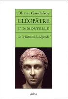 Couverture du livre « Cléopâtre, l'immortelle ; de l'histoire à la légende » de Gaudefroy Olivier aux éditions Arlea