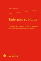 Couverture du livre « Enfermer et Punir : Histoire des prisons et des prisonniers des Alpes-Maritimes (1792-1939) » de Aline Martinet aux éditions Classiques Garnier