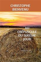 Couverture du livre « Au crépuscule du sixième jour » de Christophe Bienvenu aux éditions Il Est Midi