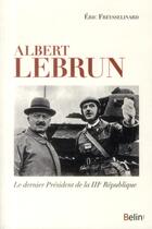 Couverture du livre « Albert Lebrun ; le dernier président de la IIIe République » de Eric Freysselinard aux éditions Belin