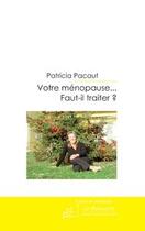 Couverture du livre « Votre ménopause...faut-il traiter ? ; la vérité de A à ...Z » de Pacaut Patricia aux éditions Le Manuscrit