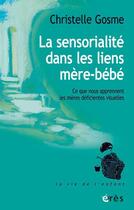 Couverture du livre « La sensorialite dans les liens mere-bebe - ce que nous apprennent les meres deficientes visuelles » de Gosme Christelle aux éditions Eres