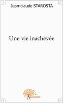 Couverture du livre « Une vie inachevée » de Jean-Claude Starosta aux éditions Edilivre