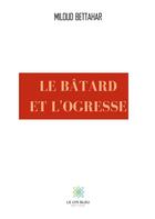 Couverture du livre « Le bâtard et l'ogresse » de Bettahar Miloud aux éditions Le Lys Bleu