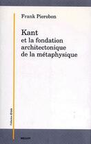Couverture du livre « Kant et la fondation architectonique de la métaphysique » de Frank Pierobon aux éditions Millon
