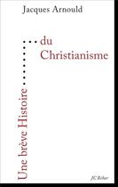 Couverture du livre « UNE BREVE HISTOIRE ; une brève histoire du christianisme » de Jacques Arnould aux éditions Editions Du 81