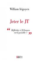 Couverture du livre « Jeter le JT ; réfléchir à 20 heures est-ce possible ? » de William Irigoyen aux éditions Les Peregrines