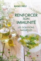 Couverture du livre « Renforcer son immunité : les solutions naturellles » de Rachel Frely aux éditions De Vinci