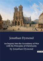 Couverture du livre « An Inquiry Into the Accordancy of War with the Principles of Christianity : by Jonathan Dymond » de Jonathan Dymond aux éditions Culturea