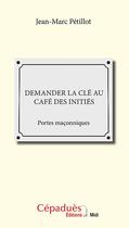 Couverture du livre « Demander la clé au café des initiés ; portes maçonniques » de Jean-Marc Petillot aux éditions Editions De Midi