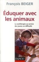 Couverture du livre « Éduquer avec les animaux ; la zoothérapie au service des jeunes en difficulté » de Francois Beiger aux éditions Dunod